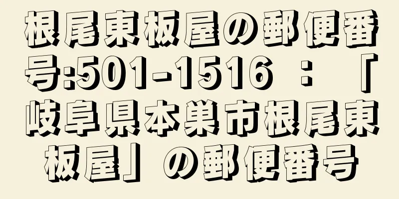 根尾東板屋の郵便番号:501-1516 ： 「岐阜県本巣市根尾東板屋」の郵便番号