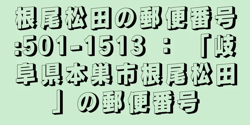 根尾松田の郵便番号:501-1513 ： 「岐阜県本巣市根尾松田」の郵便番号