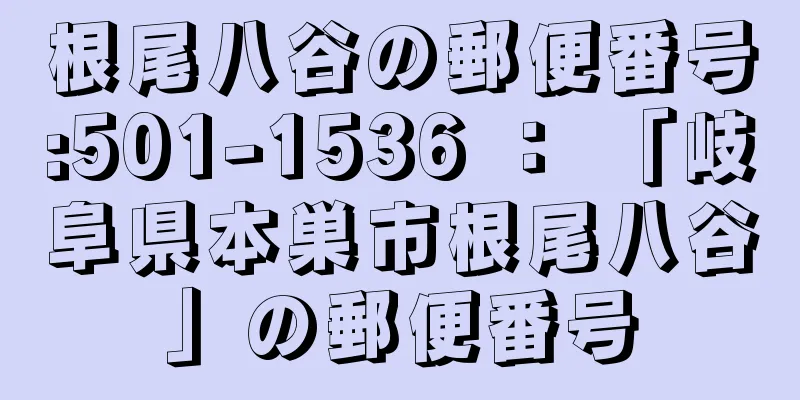 根尾八谷の郵便番号:501-1536 ： 「岐阜県本巣市根尾八谷」の郵便番号