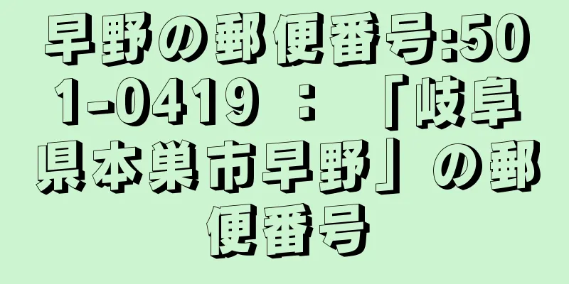 早野の郵便番号:501-0419 ： 「岐阜県本巣市早野」の郵便番号