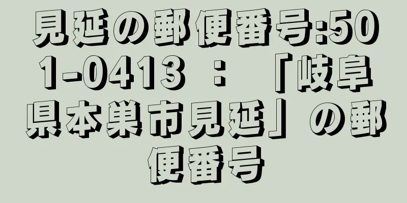 見延の郵便番号:501-0413 ： 「岐阜県本巣市見延」の郵便番号