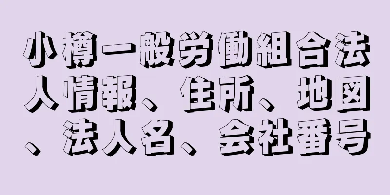 小樽一般労働組合法人情報、住所、地図、法人名、会社番号