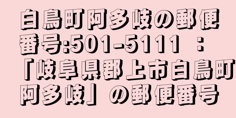 白鳥町阿多岐の郵便番号:501-5111 ： 「岐阜県郡上市白鳥町阿多岐」の郵便番号