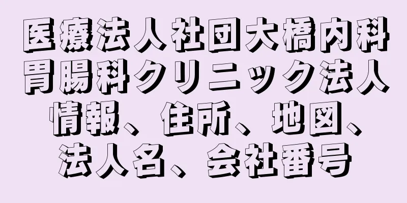 医療法人社団大橋内科胃腸科クリニック法人情報、住所、地図、法人名、会社番号