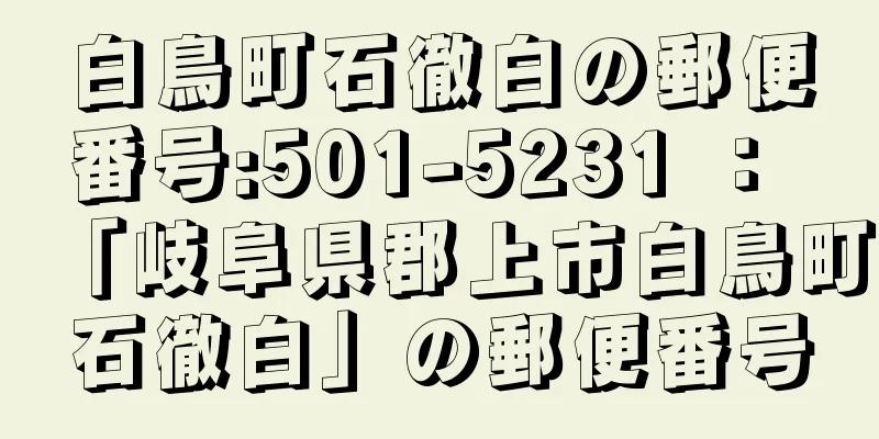 白鳥町石徹白の郵便番号:501-5231 ： 「岐阜県郡上市白鳥町石徹白」の郵便番号