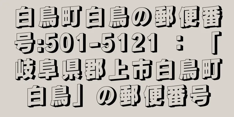 白鳥町白鳥の郵便番号:501-5121 ： 「岐阜県郡上市白鳥町白鳥」の郵便番号