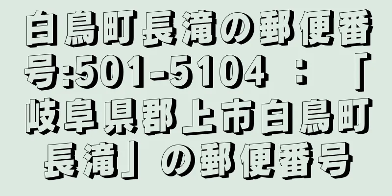 白鳥町長滝の郵便番号:501-5104 ： 「岐阜県郡上市白鳥町長滝」の郵便番号