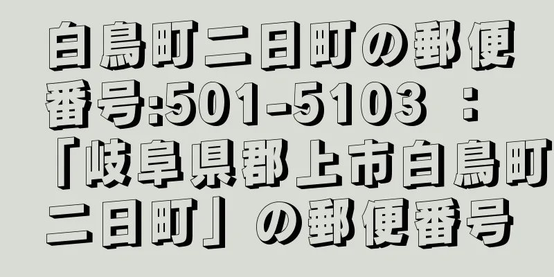 白鳥町二日町の郵便番号:501-5103 ： 「岐阜県郡上市白鳥町二日町」の郵便番号