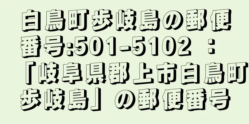 白鳥町歩岐島の郵便番号:501-5102 ： 「岐阜県郡上市白鳥町歩岐島」の郵便番号