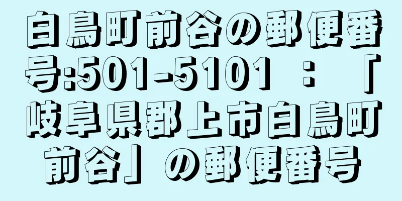 白鳥町前谷の郵便番号:501-5101 ： 「岐阜県郡上市白鳥町前谷」の郵便番号