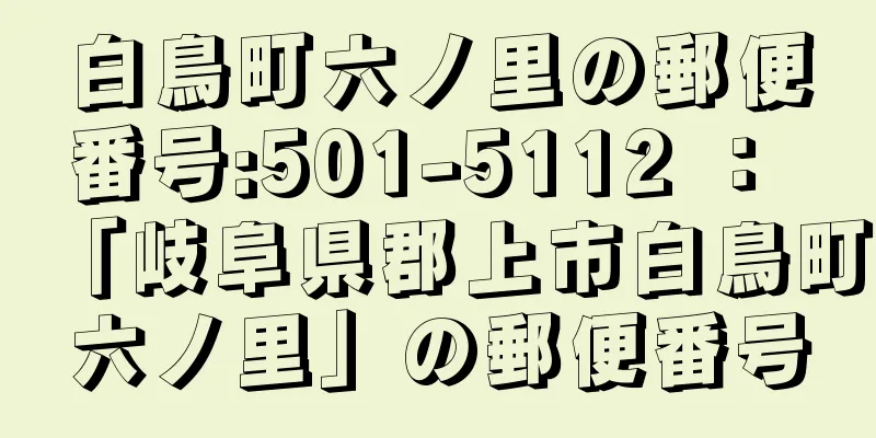 白鳥町六ノ里の郵便番号:501-5112 ： 「岐阜県郡上市白鳥町六ノ里」の郵便番号