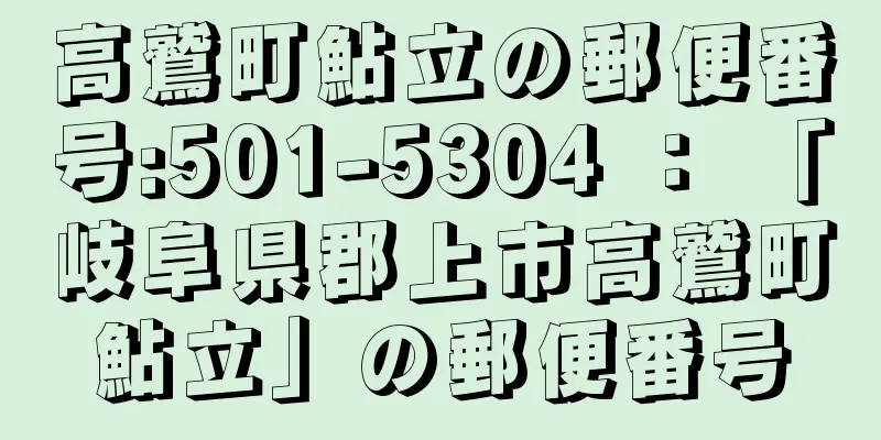 高鷲町鮎立の郵便番号:501-5304 ： 「岐阜県郡上市高鷲町鮎立」の郵便番号