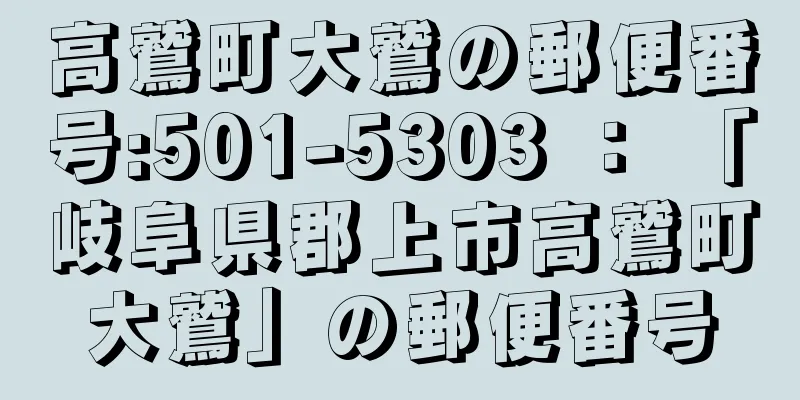 高鷲町大鷲の郵便番号:501-5303 ： 「岐阜県郡上市高鷲町大鷲」の郵便番号