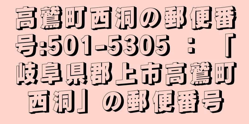 高鷲町西洞の郵便番号:501-5305 ： 「岐阜県郡上市高鷲町西洞」の郵便番号