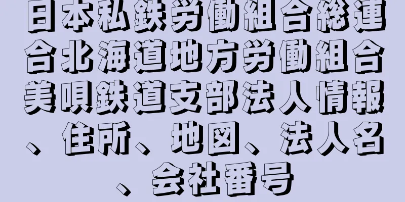 日本私鉄労働組合総連合北海道地方労働組合美唄鉄道支部法人情報、住所、地図、法人名、会社番号