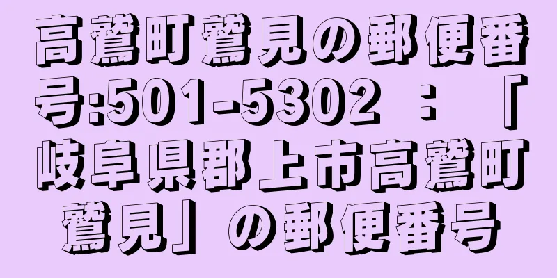 高鷲町鷲見の郵便番号:501-5302 ： 「岐阜県郡上市高鷲町鷲見」の郵便番号