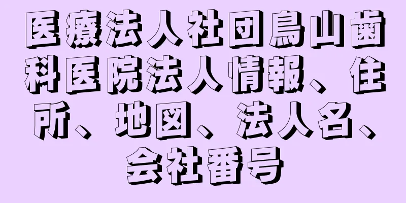 医療法人社団鳥山歯科医院法人情報、住所、地図、法人名、会社番号