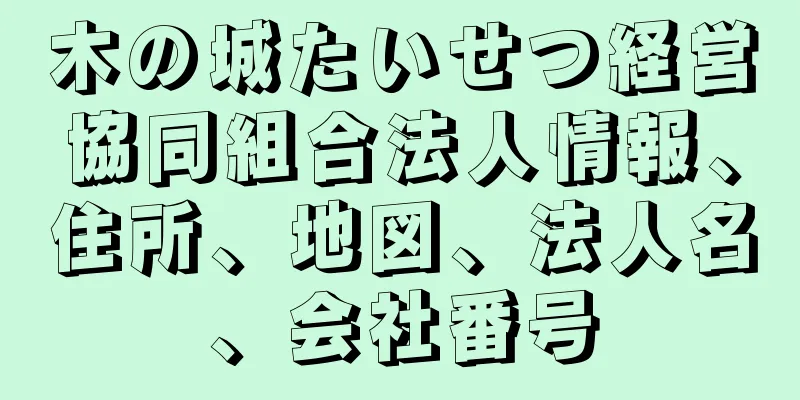 木の城たいせつ経営協同組合法人情報、住所、地図、法人名、会社番号