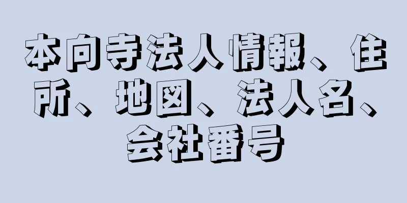 本向寺法人情報、住所、地図、法人名、会社番号