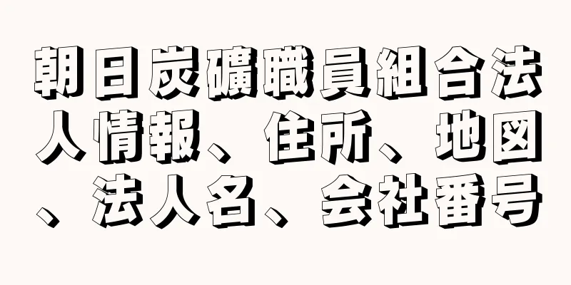 朝日炭礦職員組合法人情報、住所、地図、法人名、会社番号