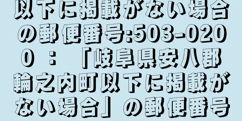 以下に掲載がない場合の郵便番号:503-0200 ： 「岐阜県安八郡輪之内町以下に掲載がない場合」の郵便番号