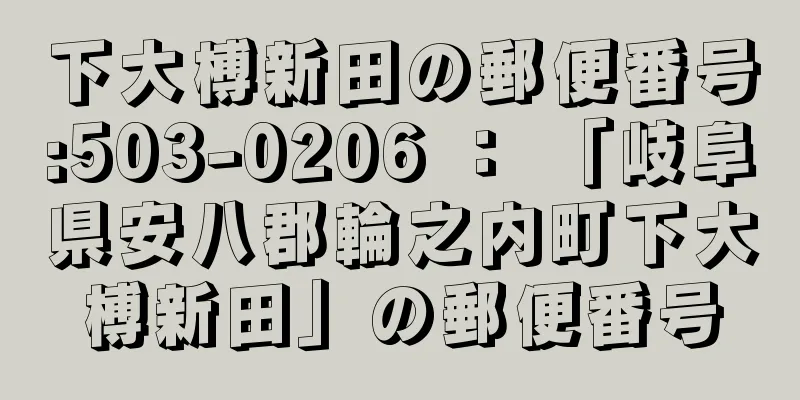 下大榑新田の郵便番号:503-0206 ： 「岐阜県安八郡輪之内町下大榑新田」の郵便番号