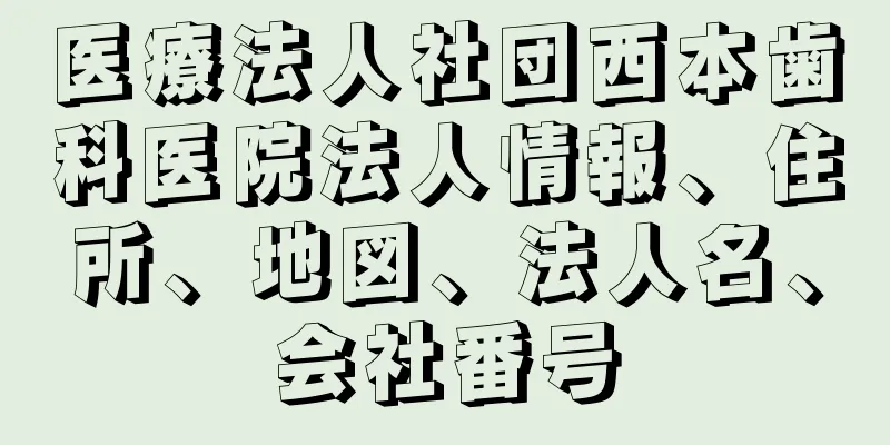 医療法人社団西本歯科医院法人情報、住所、地図、法人名、会社番号