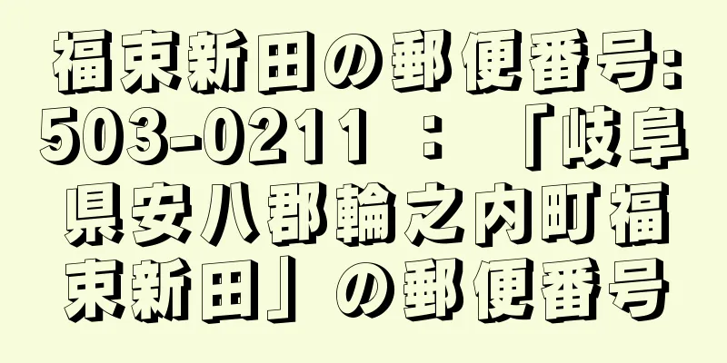 福束新田の郵便番号:503-0211 ： 「岐阜県安八郡輪之内町福束新田」の郵便番号