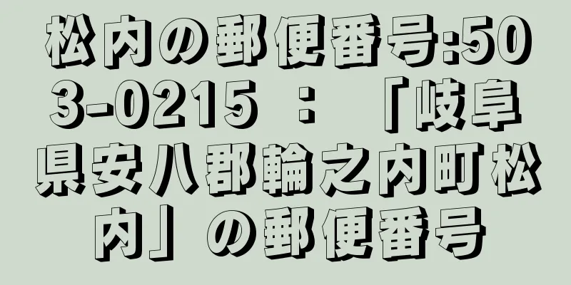 松内の郵便番号:503-0215 ： 「岐阜県安八郡輪之内町松内」の郵便番号