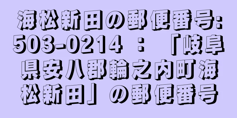 海松新田の郵便番号:503-0214 ： 「岐阜県安八郡輪之内町海松新田」の郵便番号