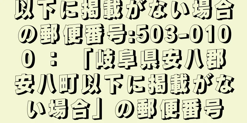 以下に掲載がない場合の郵便番号:503-0100 ： 「岐阜県安八郡安八町以下に掲載がない場合」の郵便番号