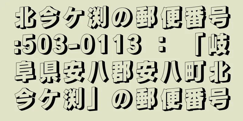 北今ケ渕の郵便番号:503-0113 ： 「岐阜県安八郡安八町北今ケ渕」の郵便番号