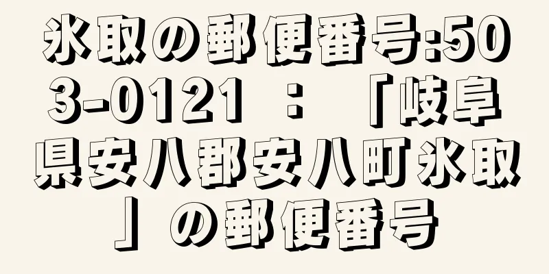 氷取の郵便番号:503-0121 ： 「岐阜県安八郡安八町氷取」の郵便番号