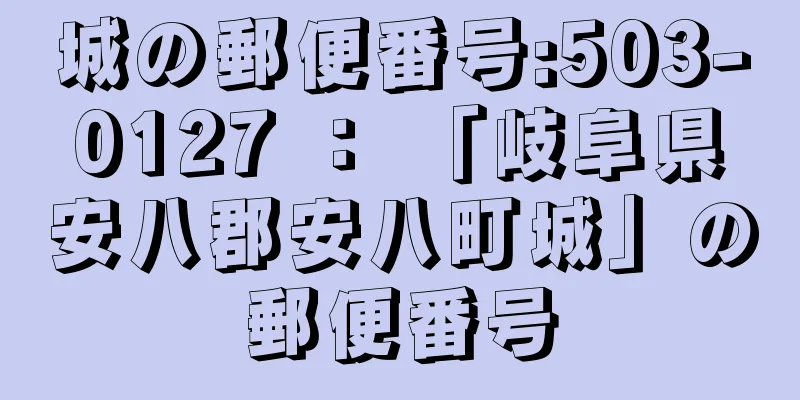 城の郵便番号:503-0127 ： 「岐阜県安八郡安八町城」の郵便番号