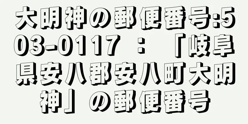 大明神の郵便番号:503-0117 ： 「岐阜県安八郡安八町大明神」の郵便番号