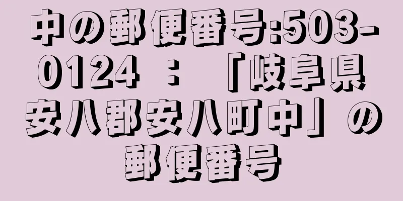 中の郵便番号:503-0124 ： 「岐阜県安八郡安八町中」の郵便番号