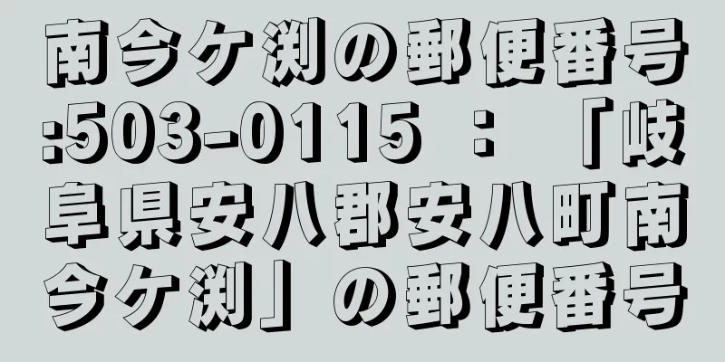 南今ケ渕の郵便番号:503-0115 ： 「岐阜県安八郡安八町南今ケ渕」の郵便番号