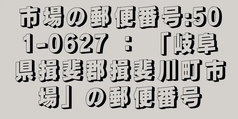 市場の郵便番号:501-0627 ： 「岐阜県揖斐郡揖斐川町市場」の郵便番号