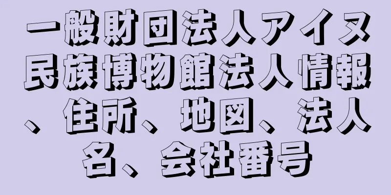 一般財団法人アイヌ民族博物館法人情報、住所、地図、法人名、会社番号