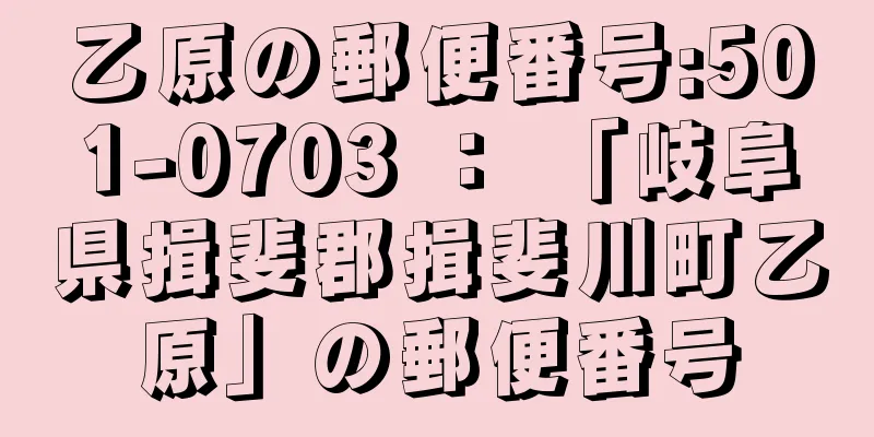 乙原の郵便番号:501-0703 ： 「岐阜県揖斐郡揖斐川町乙原」の郵便番号