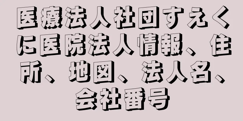 医療法人社団すえくに医院法人情報、住所、地図、法人名、会社番号