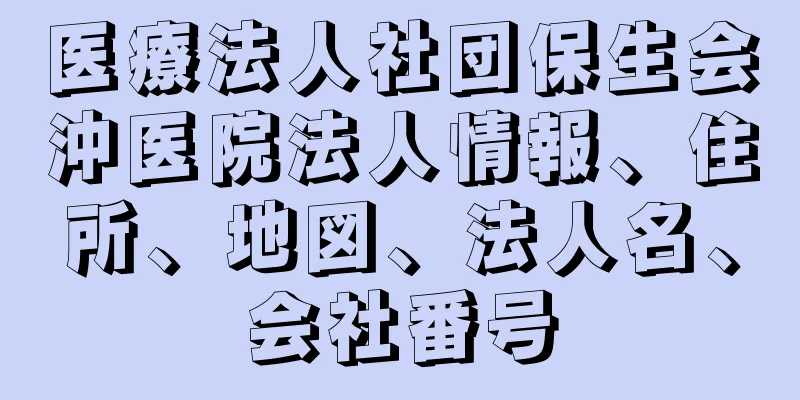 医療法人社団保生会沖医院法人情報、住所、地図、法人名、会社番号