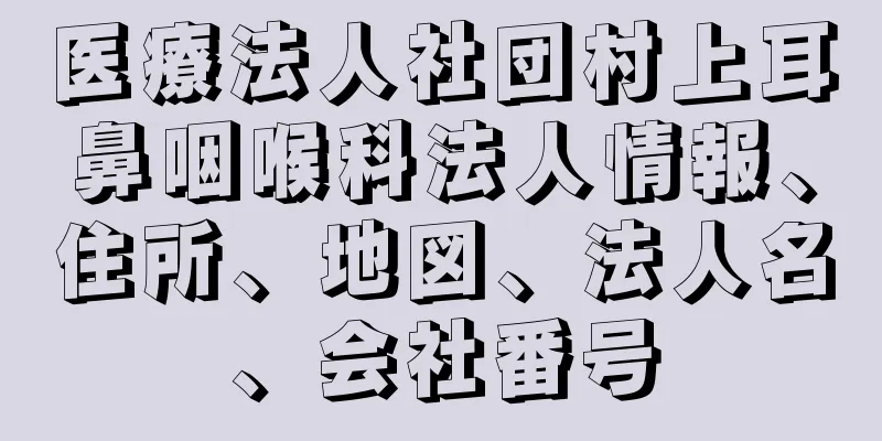 医療法人社団村上耳鼻咽喉科法人情報、住所、地図、法人名、会社番号