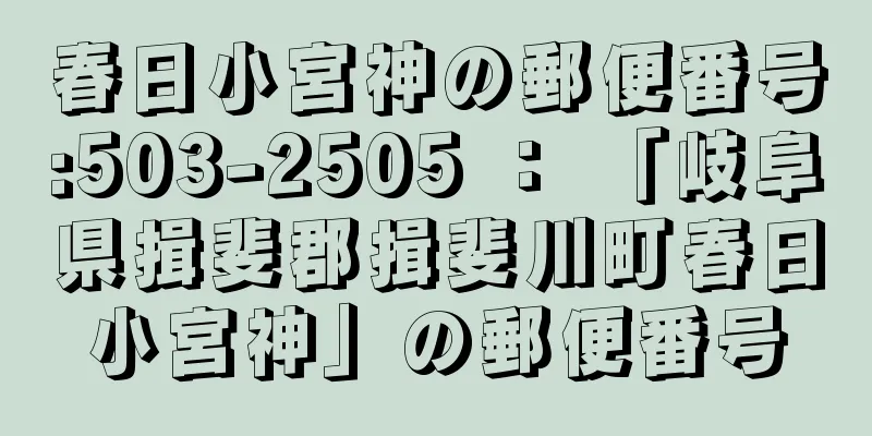 春日小宮神の郵便番号:503-2505 ： 「岐阜県揖斐郡揖斐川町春日小宮神」の郵便番号