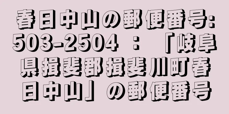 春日中山の郵便番号:503-2504 ： 「岐阜県揖斐郡揖斐川町春日中山」の郵便番号