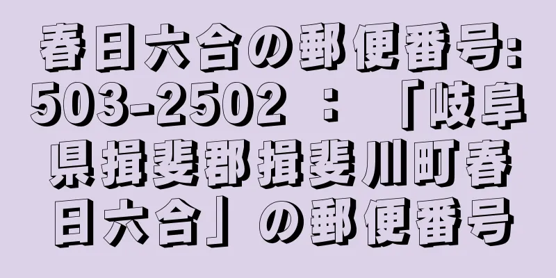 春日六合の郵便番号:503-2502 ： 「岐阜県揖斐郡揖斐川町春日六合」の郵便番号