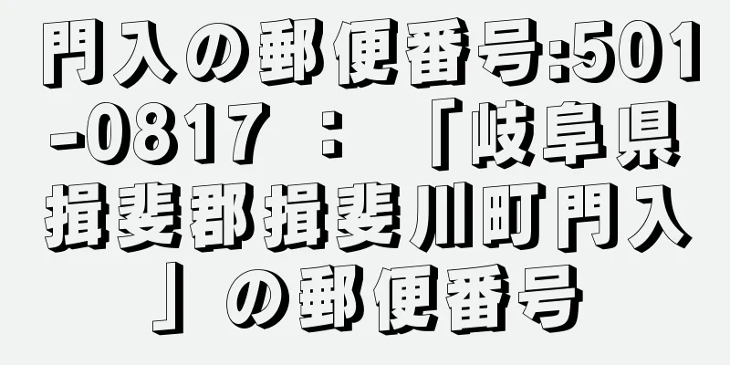 門入の郵便番号:501-0817 ： 「岐阜県揖斐郡揖斐川町門入」の郵便番号