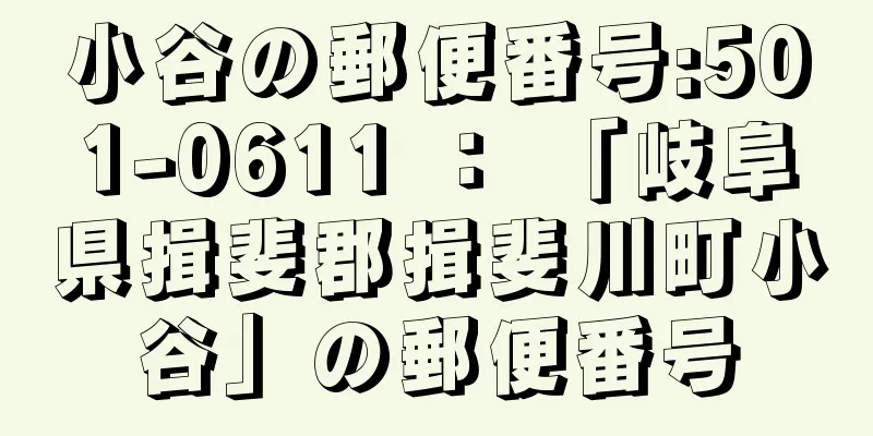 小谷の郵便番号:501-0611 ： 「岐阜県揖斐郡揖斐川町小谷」の郵便番号