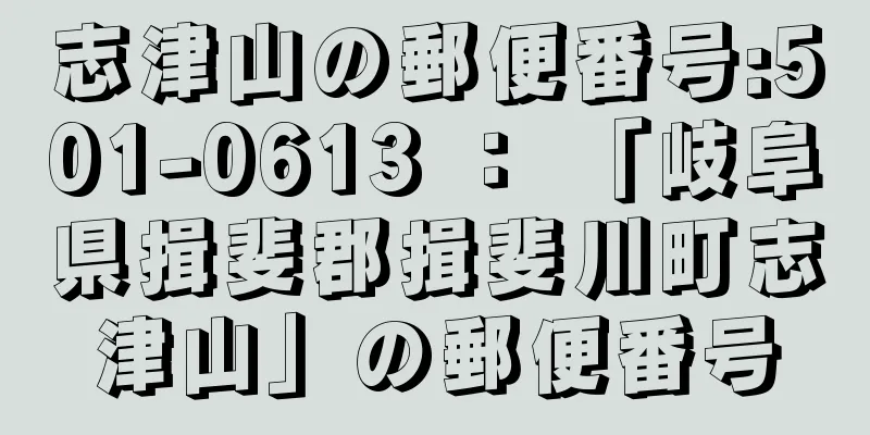 志津山の郵便番号:501-0613 ： 「岐阜県揖斐郡揖斐川町志津山」の郵便番号