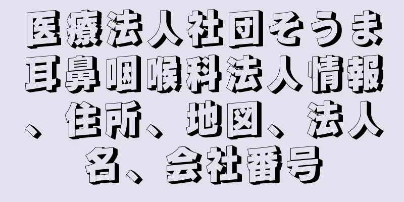 医療法人社団そうま耳鼻咽喉科法人情報、住所、地図、法人名、会社番号